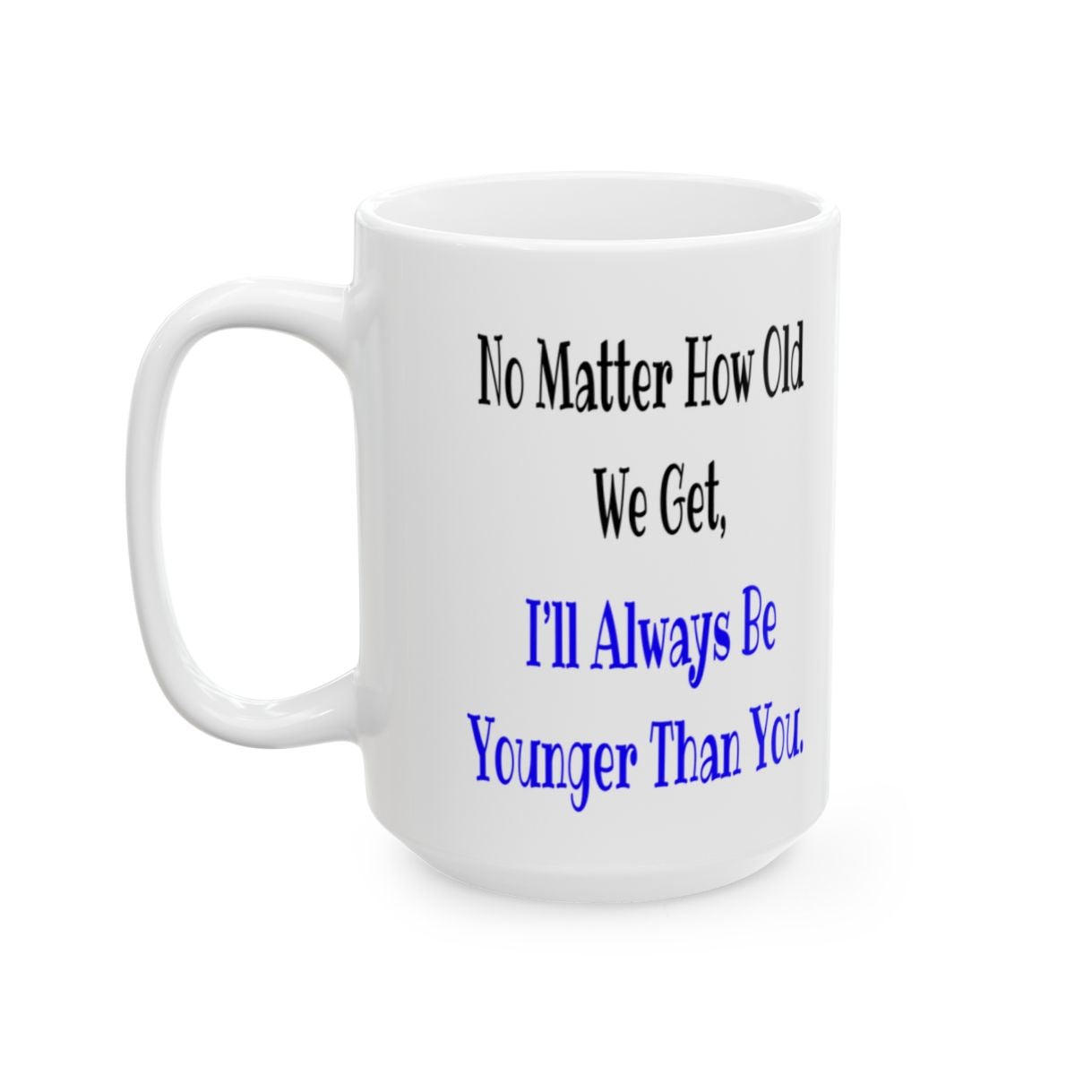 Funny Sister Mug - 'No Matter How Old We Get, I'll Always Be Younger Than You' - Perfect Gift for Sisters