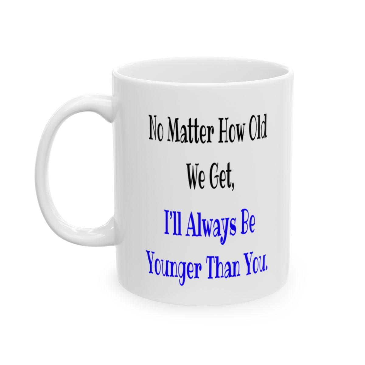 Funny Sister Mug - 'No Matter How Old We Get, I'll Always Be Younger Than You' - Perfect Gift for Sisters