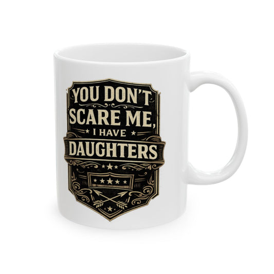 You Don’t Scare Me I Have Daughters Mug – Funny Father’s Day Coffee Mug for Dad